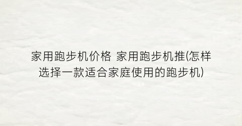 家用跑步机价格 家用跑步机推(怎样选择一款适合家庭使用的跑步机)